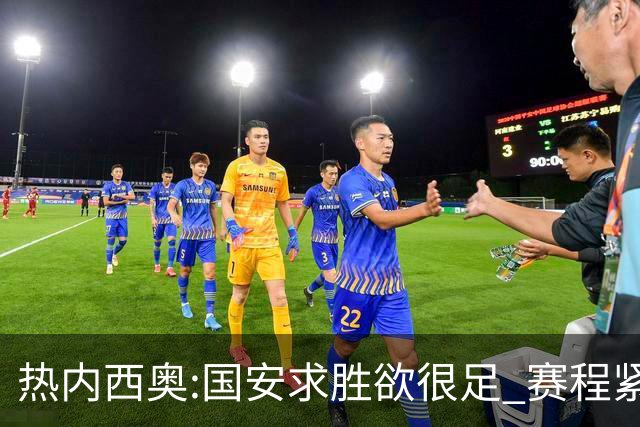 热内西奥:国安求胜欲很足 赛程紧凑是我们的优势