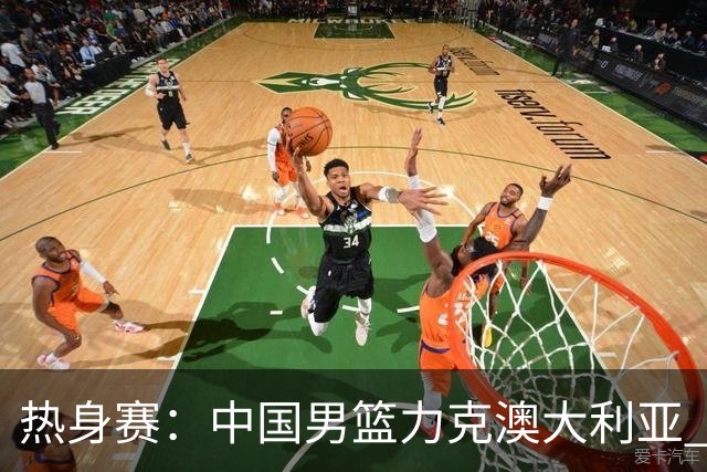 热身赛：中国男篮力克澳大利亚 王俊杰23+6+4赵继伟一度受伤